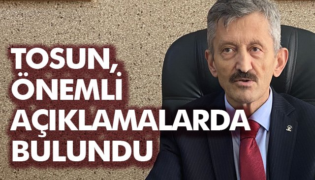 TOSUN, ÖNEMLİ AÇIKLAMALARDA BULUNDU