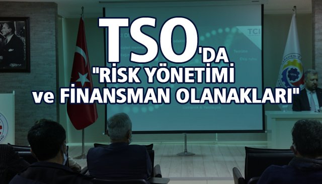 TSO´DA ´´RİSK YÖNETİMİ VE FİNANSMAN OLANAKLARI´´