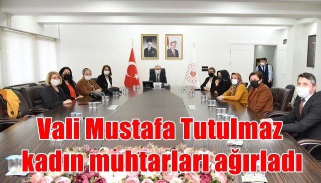 Vali Mustafa Tutulmaz kadın muhtarları ağırladı