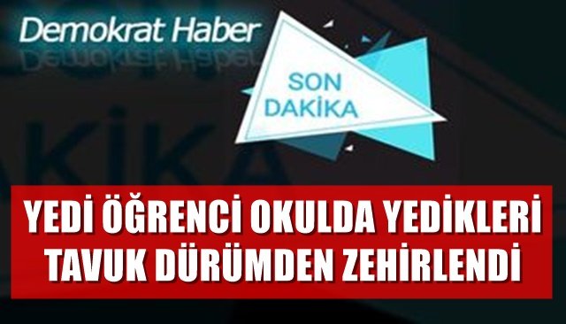 YEDİ ÖĞRENCİ OKULDA YEDİKLERİ TAVUK DÜRÜMDEN ZEHİRLENDİ