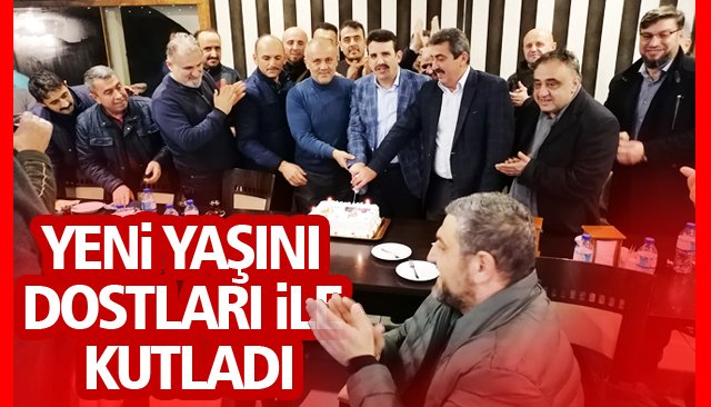 YENİ YAŞINI DOSTLARI İLE KUTLADI