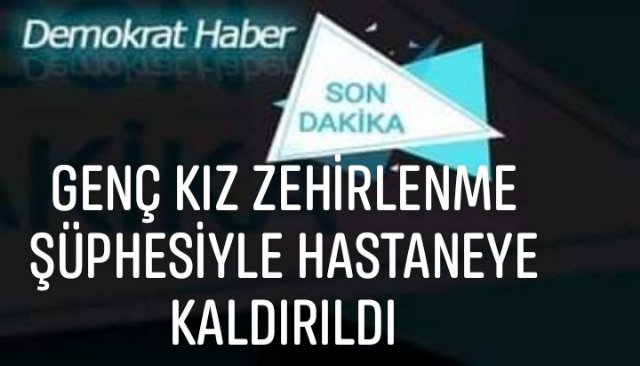  ZEHİRLENME ŞÜPHESİYLE HASTANEYE KALDIRILDI