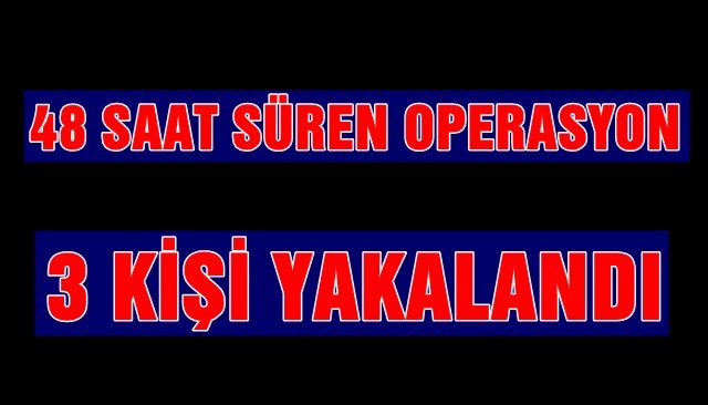 48 SAAT SÜREN OPERASYON