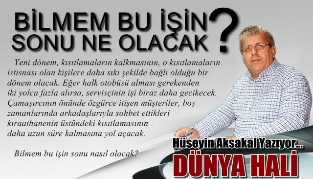 BİLMEM BU İŞİN SONU NE OLACAK?