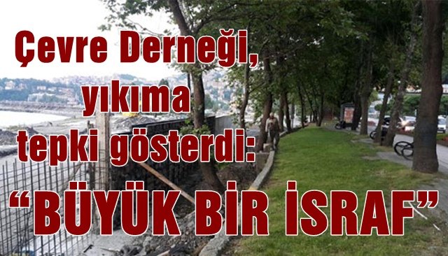 Çevre Derneği, yıkıma tepki gösterdi: “BÜYÜK BİR İSRAF”