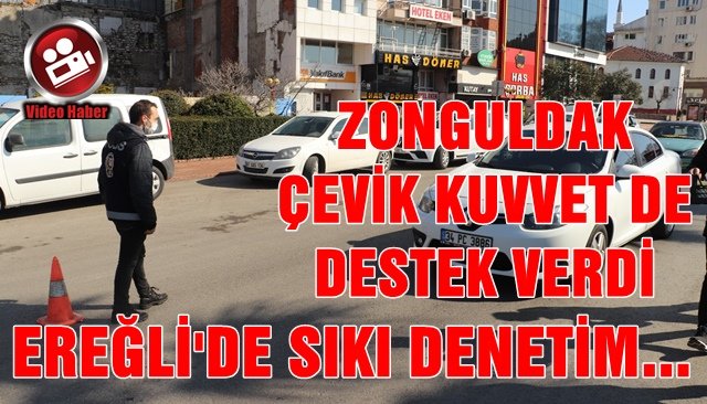 EREĞLİ´DEKİ DENETİME, ZONGULDAK ÇEVİK KUVVET DE DESTEK VERDİ