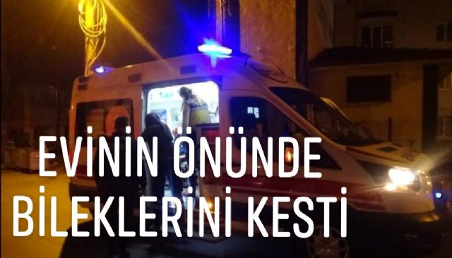 EVİNİN ÖNÜNDE BİLEKLERİNİ KESTİ