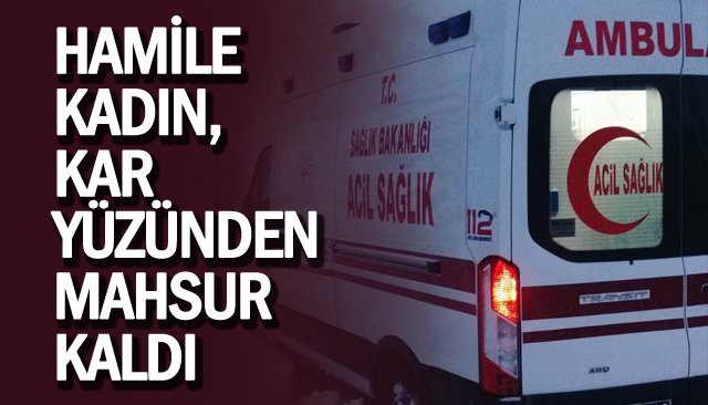 HAMİLE KADIN, KAR YÜZÜNDEN MAHSUR KALDI 