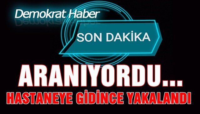 HASTANEYE GİDİNCE YAKALANDI