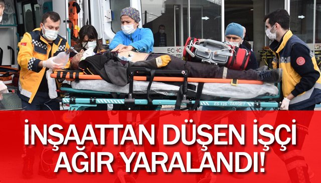 İNŞAATTAN DÜŞEN İŞÇİ YARALANDI! 