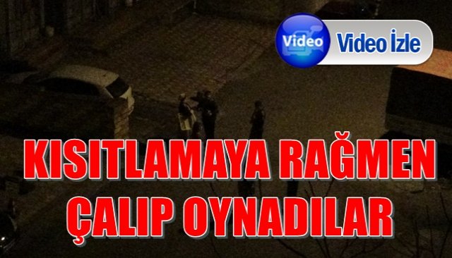 KISITLAMAYA RAĞMEN ÇALIP OYNADILAR