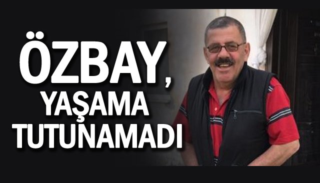 ÖZBAY, YAŞAMA TUTUNAMADI