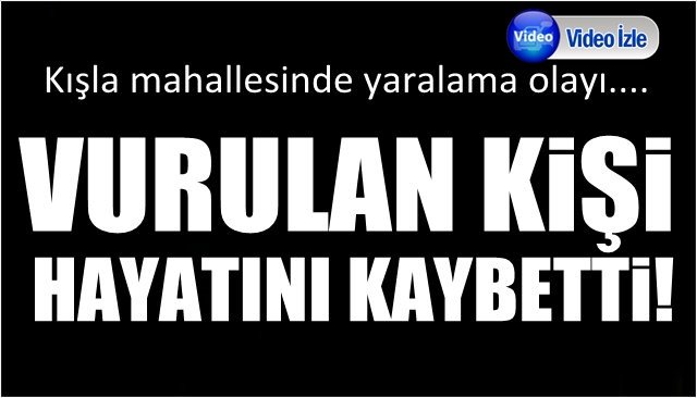 Silahla vurulan şahıs kurtarılamadı...