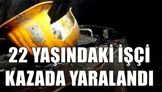 22 YAŞINDAKİ İŞÇİ KAZADA YARALANDI