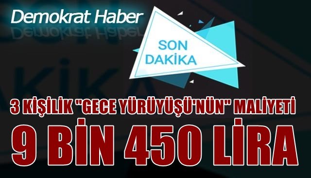 3 KİŞİLİK GECE YÜRÜYÜŞÜ´NÜN MALİYETİ 9 BİN 450 LİRA 