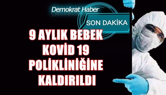 9 AYLIK BEBEK KOVİD 19 POLİKLİNİĞİNE KALDIRILDI