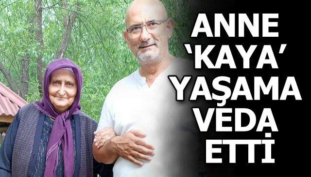 ANNE ‘KAYA’ YAŞAMA VEDA ETTİ