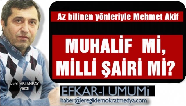 Az bilinen yönleriyle Mehmet Akif /MUHALİF  Mİ, MİLLİ ŞAİRİ Mİ?