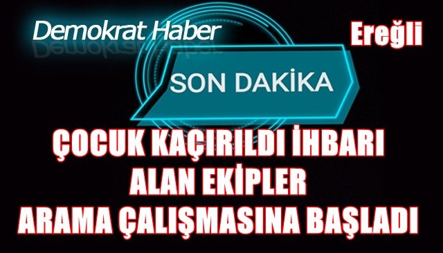 ÇOCUK KAÇIRILDI İHBARI ALAN EKİPLER ARAMA ÇALIŞMASINA BAŞLADI