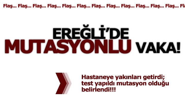 EREĞLİ’DE MUTASYONLU VAKA!