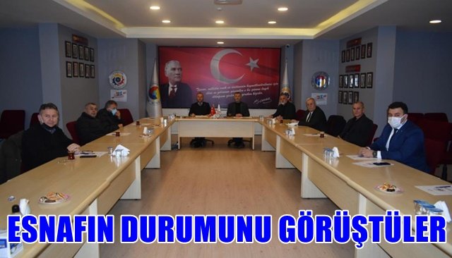 ESNAFIN DURUMUNU GÖRÜŞTÜLER