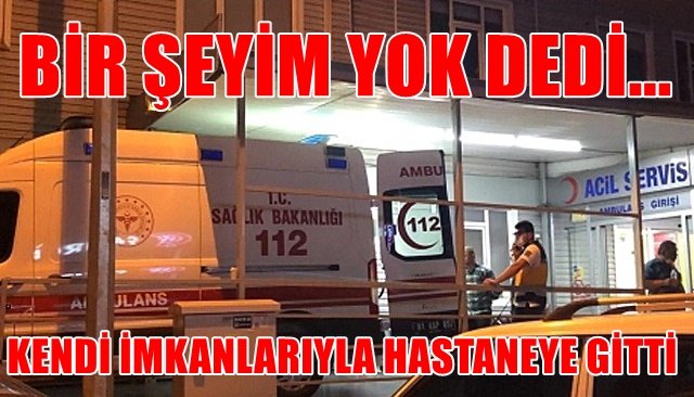 KAZA YAPTI, KENDİ İMKANLARIYLA HASTANEYE GİTTİ