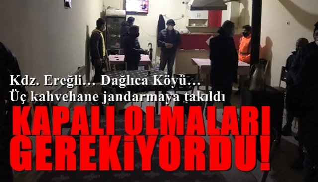 Kdz. Ereğli… Dağlıca Köyü… Üç kahvehane… KAPALI OLMALARI GEREKİYORDU…