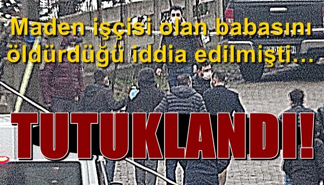 Maden işçisi babasını öldürdüğü iddia edilmişti…  TUTUKLANDI