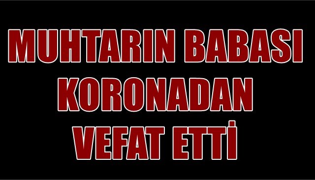 MUHTARIN BABASI KORONADAN VEFAT ETTİ