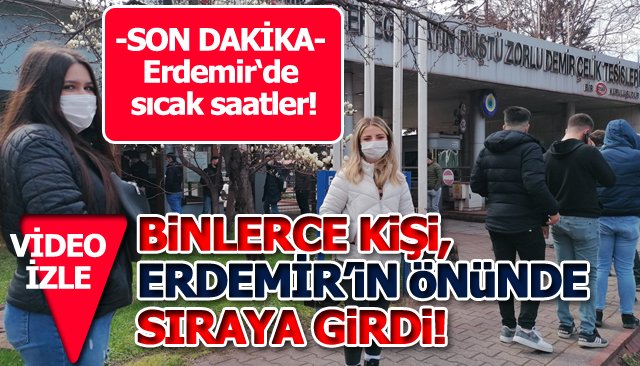 -son dakika- BİNLERCE KİŞİ, ERDEMİR’İN ÖNÜNDE SIRAYA GİRDİ! 