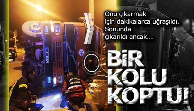 TIR DEVRİLDİ, ŞOFÖRÜN KOLU KOPTU 