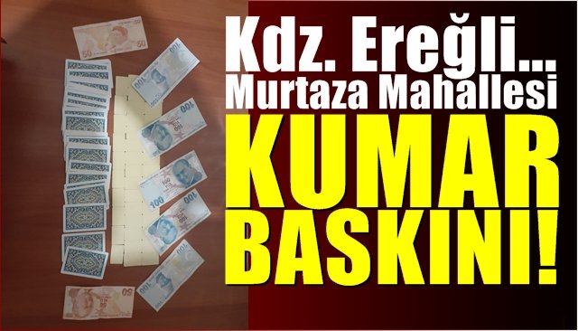  Yer: Ereğli… Murtaza Mahallesi… KUMAR BASKINI!