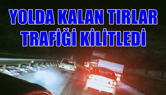 YOLDA KALAN TIRLAR TRAFİĞİ KİLİTLEDİ