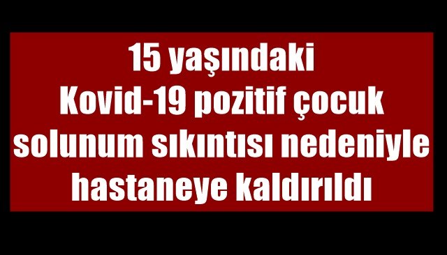 15 yaşındaki Kovid-19 pozitif çocuk solunum sıkıntısı