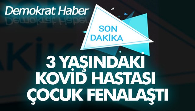 KOVİD HASTASI ÇOCUK FENALAŞTI!