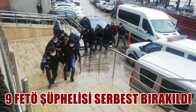 9 FETÖ ŞÜPHELİSİ SERBEST BIRAKILDI