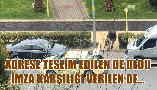 ADRESE TESLİM EDİLEN DE OLDU İMZA KARŞILIĞI VERİLENDE