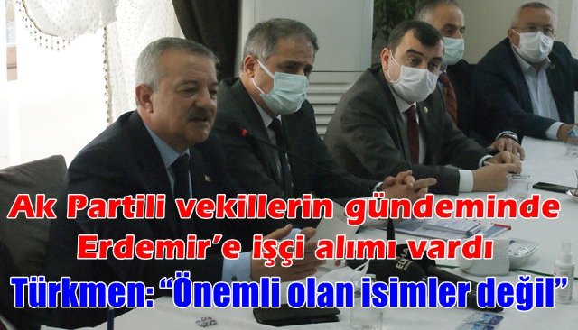 Ak Partili vekillerin gündeminde Erdemir’e işçi alımı vardı