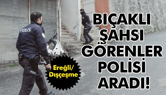 BIÇAKLI ŞAHSI GÖRENLER POLİSİ ARADI!