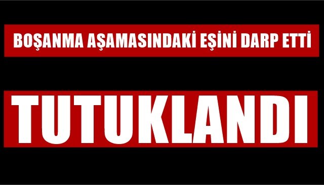 BOŞANMA AŞAMASINDAKİ EŞİNİ DARP ETTİ