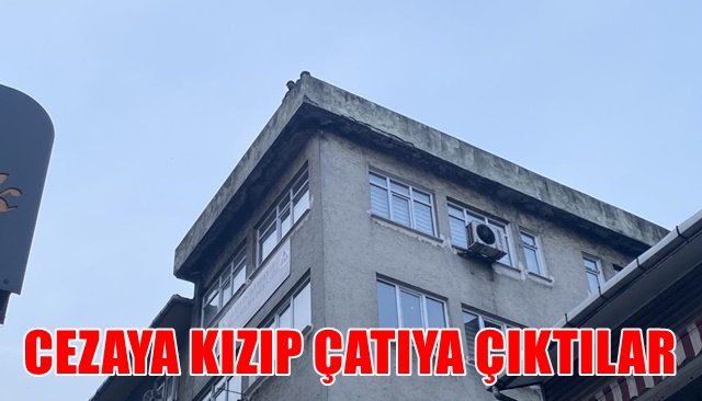 CEZAYA KIZIP ÇATIYA ÇIKTILAR