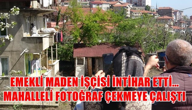 EMEKLİ MADEN İŞÇİSİ İNTİHAR ETTİ... MAHALLELİ FOTOĞRAF ÇEKMEYE ÇALIŞTI