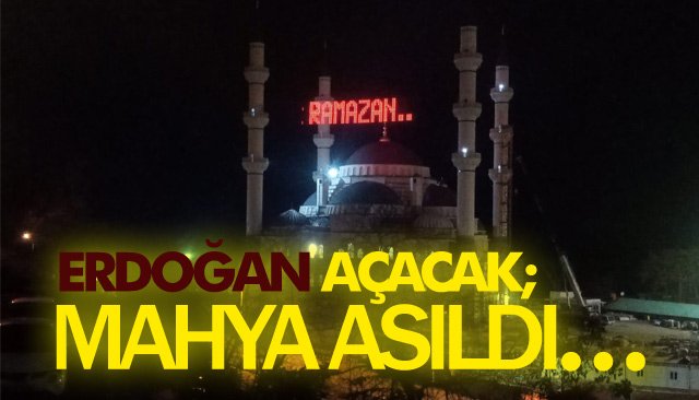 ERDOĞAN AÇACAK; MAHYA ASILDI…