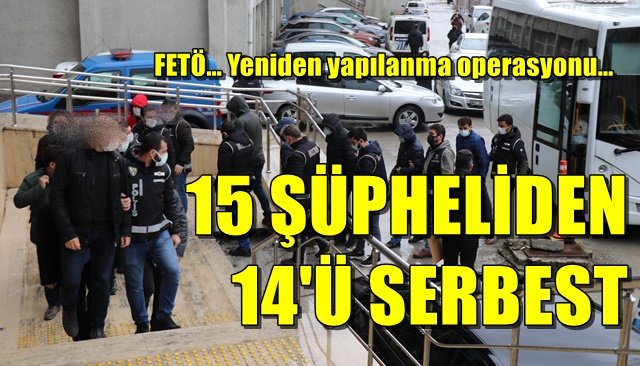 FETÖ… Yeniden yapılanma operasyonu…  15 ŞÜPHELİDEN 14´Ü SERBEST