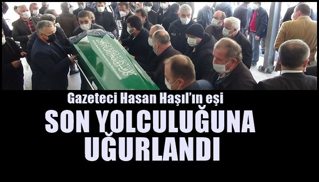 Gazeteci Hasan Haşıl’ın eşi Sevim Haşıl… SON YOLCULUĞUNA UĞURLANDI