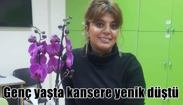 Genç yaşta kansere yenik düştü