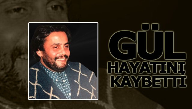 GÜL, HAYATINI KAYBETTİ