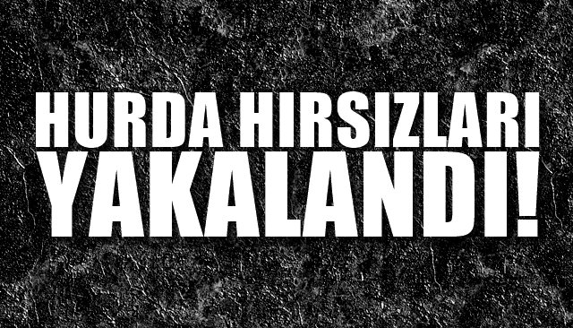 HURDA HIRSIZLARI YAKALANDI!