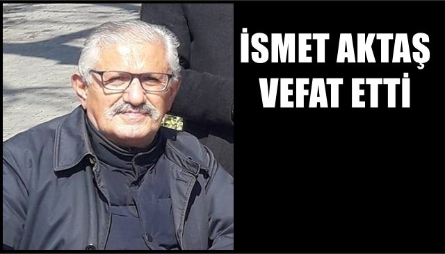 İSMET AKTAŞ VEFAT ETTİ