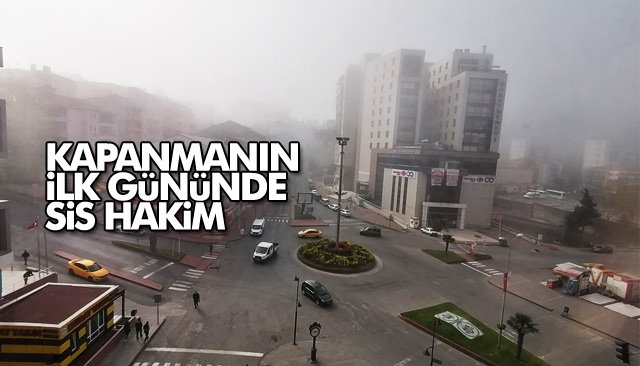 KAPANMANIN İLK GÜNÜNDE SİS HAKİM